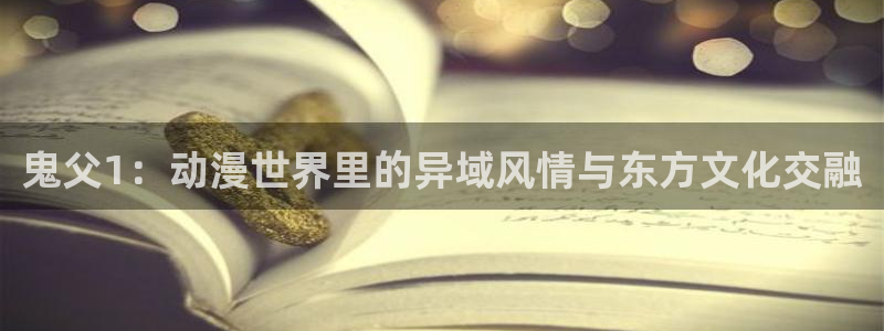 age动漫专注动漫的门户网站：鬼父1：动漫世界里的异域风情与东方文化交融