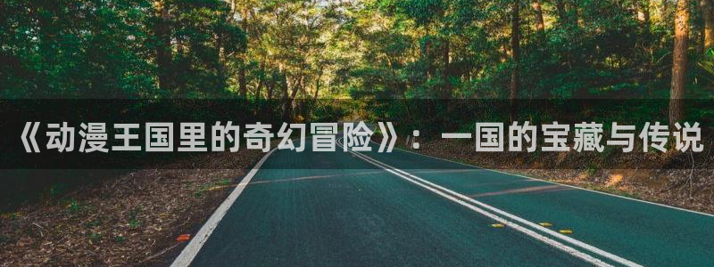 age动漫下载动漫全免费：《动漫王国里的奇幻冒险》：一国的宝藏与传说