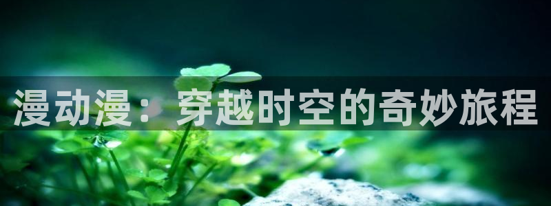 age樱花动漫：漫动漫：穿越时空的奇妙旅程