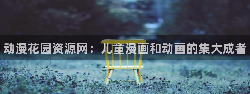 age动漫官网入口老版本：动漫花园资源网：儿童漫画和动画的集大成者