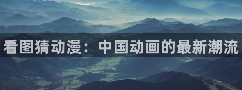 age专注动漫的门户网站：看图猜动漫：中国动画的最新潮流