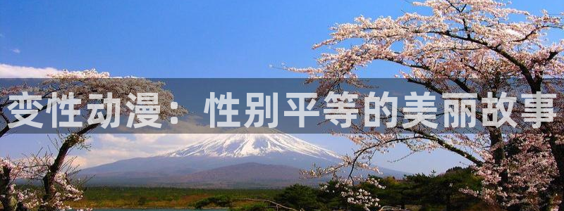 age动漫官网网址：变性动漫：性别平等的美丽故事