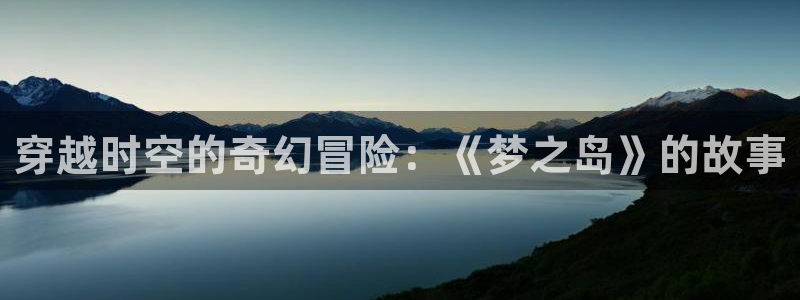 age动漫官网版入口：穿越时空的奇幻冒险：《梦之岛》的故事