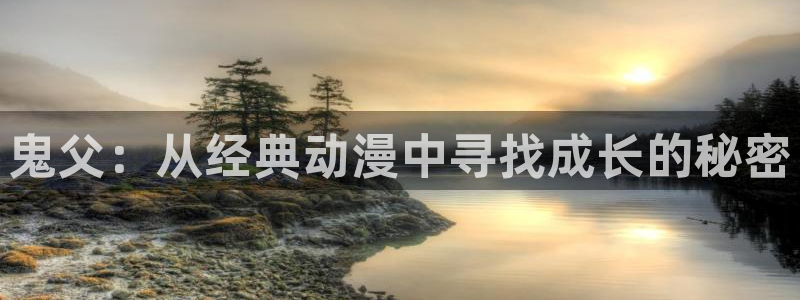 age专注动漫的门户网站：鬼父：从经典动漫中寻找成长的秘密