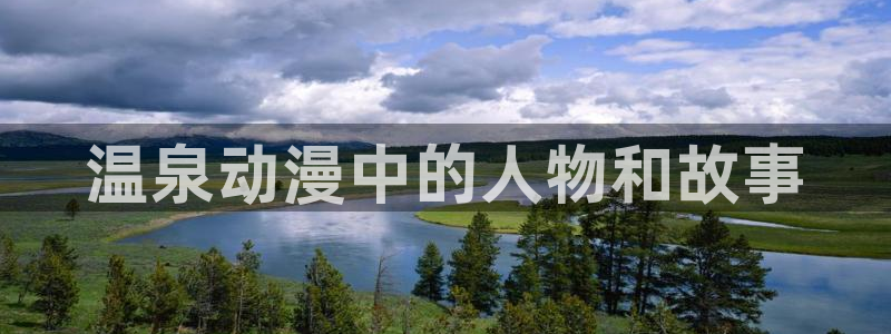 在线动画动漫下载age动漫：温泉动漫中的人物和故事