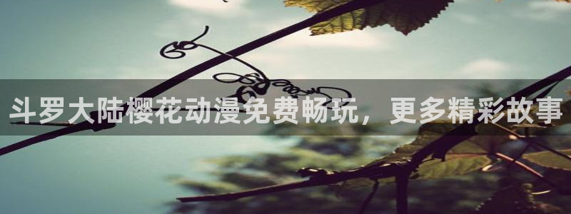 age动漫网下载：斗罗大陆樱花动漫免费畅玩，更多精彩故事